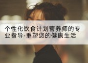 个性化饮食计划营养师的专业指导-重塑您的健康生活