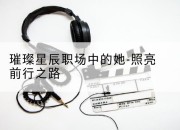 璀璨星辰职场中的她-照亮前行之路