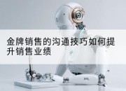 金牌销售的沟通技巧如何提升销售业绩