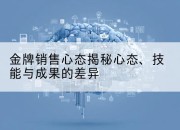 金牌销售心态揭秘心态、技能与成果的差异