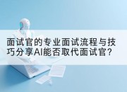 面试官的专业面试流程与技巧分享AI能否取代面试官？