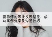 营养师的职业发展路径、成功案例分享及沟通技巧