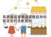 高效面试官培训课程应对AI面试官的全新挑战