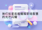 她们如星辰般璀璨职场智慧的光芒闪耀
