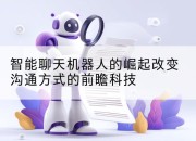 智能聊天机器人的崛起改变沟通方式的前瞻科技
