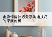 金牌销售技巧分享沟通技巧的深度剖析