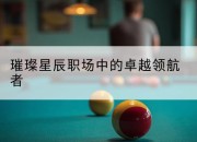 璀璨星辰职场中的卓越领航者