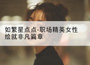 如繁星点点-职场精英女性绘就非凡篇章