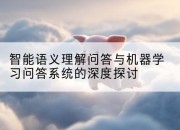 智能语义理解问答与机器学习问答系统的深度探讨