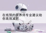 在线预约营养师专业建议助你高效减肥