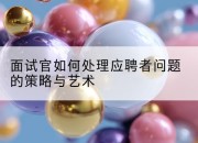 面试官如何处理应聘者问题的策略与艺术