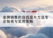 金牌销售的自我提升方法专业指南与实用策略
