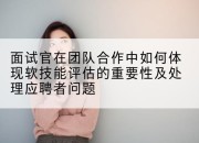 面试官在团队合作中如何体现软技能评估的重要性及处理应聘者问题