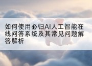 如何使用必归AI人工智能在线问答系统及其常见问题解答解析