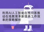 利用AI人工智能在线问答推动在线教育革新提高工作效率的策略解析