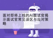 面对即将上线的AI面试官揭示面试官常见误区与应对策略