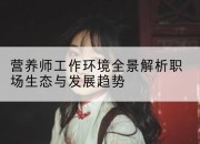 营养师工作环境全景解析职场生态与发展趋势
