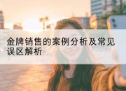 金牌销售的案例分析及常见误区解析