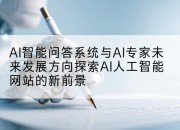 AI智能问答系统与AI专家未来发展方向探索AI人工智能网站的新前景
