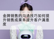 金牌销售的沟通技巧如何提升销售成果并提升客户满意度