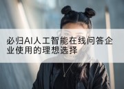必归AI人工智能在线问答企业使用的理想选择