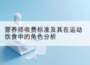 营养师收费标准及其在运动饮食中的角色分析