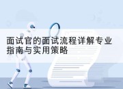 面试官的面试流程详解专业指南与实用策略