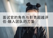 面试官的角色与职责超越评估-融入团队的力量