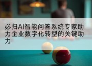 必归AI智能问答系统专家助力企业数字化转型的关键助力
