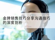 金牌销售技巧分享沟通技巧的深度剖析