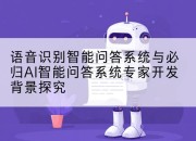 语音识别智能问答系统与必归AI智能问答系统专家开发背景探究