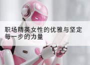 职场精英女性的优雅与坚定每一步的力量
