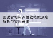 面试官如何评估软技能深度解析与实用策略