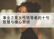 事业之星女性领导者的十句智慧与暖心赞颂