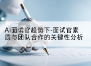 AI面试官趋势下-面试官素质与团队合作的关键性分析