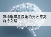 职场璀璨星辰她的光芒照亮前行之路