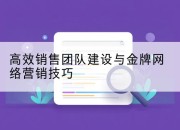 高效销售团队建设与金牌网络营销技巧
