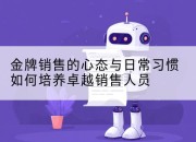 金牌销售的心态与日常习惯如何培养卓越销售人员