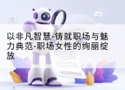 以非凡智慧-铸就职场与魅力典范-职场女性的绚丽绽放