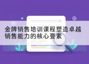 金牌销售培训课程塑造卓越销售能力的核心要素