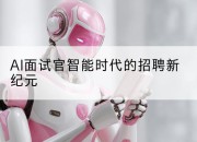 AI面试官智能时代的招聘新纪元