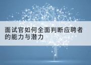 面试官如何全面判断应聘者的能力与潜力