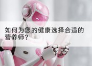 如何为您的健康选择合适的营养师？