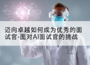 迈向卓越如何成为优秀的面试官-面对AI面试官的挑战