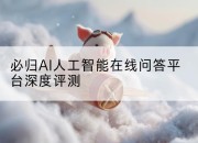 必归AI人工智能在线问答平台深度评测