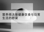 营养师连接健康饮食与日常生活的桥梁