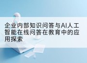 企业内部知识问答与AI人工智能在线问答在教育中的应用探索