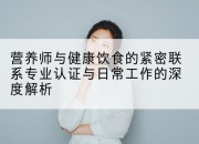 营养师与健康饮食的紧密联系专业认证与日常工作的深度解析