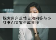 探索用户反馈自动问答与小红书AI文案生成奥秘