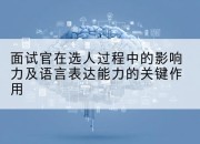 面试官在选人过程中的影响力及语言表达能力的关键作用
